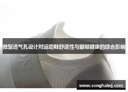 微型透气孔设计对运动鞋舒适性与脚部健康的综合影响